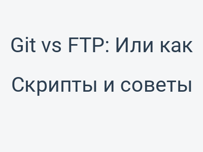 Git vs FTP: Или как превратить простую загрузку файлов в квест с инженерными ритуалами